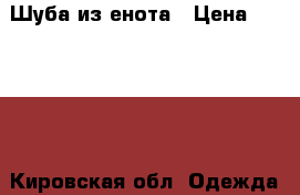  Шуба из енота › Цена ­ 42 000 - Кировская обл. Одежда, обувь и аксессуары » Женская одежда и обувь   . Кировская обл.